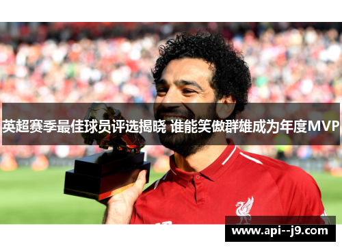 英超赛季最佳球员评选揭晓 谁能笑傲群雄成为年度MVP