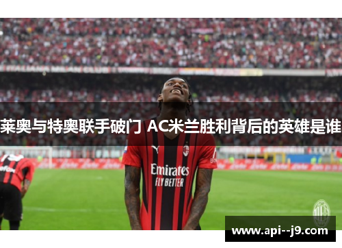 莱奥与特奥联手破门 AC米兰胜利背后的英雄是谁