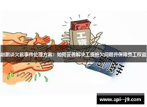 赵鹏谈欠薪事件处理方案：如何妥善解决工资拖欠问题并保障员工权益