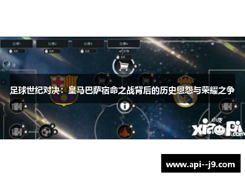 足球世纪对决:皇马巴萨宿命之战背后的历史恩怨与荣耀之争 足球世纪对决:皇马巴萨宿命之战背后的历史恩怨与荣耀之争