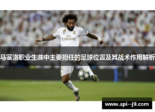 马塞洛职业生涯中主要担任的足球位置及其战术作用解析
