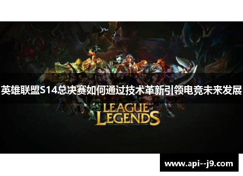 英雄联盟S14总决赛如何通过技术革新引领电竞未来发展 英雄联盟S14总决赛如何通过技术革新引领电竞未来发展