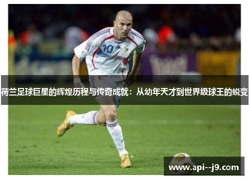 荷兰足球巨星的辉煌历程与传奇成就：从幼年天才到世界级球王的蜕变