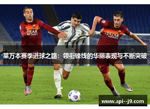 莱万本赛季进球之路:领衔锋线的华丽表现与不断突破 莱万本赛季进球之路:领衔锋线的华丽表现与不断突破