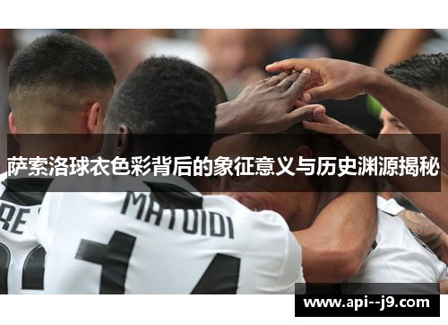 萨索洛球衣色彩背后的象征意义与历史渊源揭秘