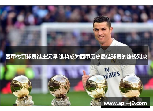 西甲传奇球员谁主沉浮 谁将成为西甲历史最佳球员的终极对决
