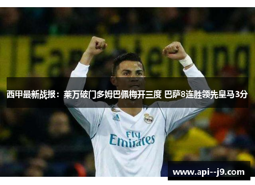 西甲最新战报：莱万破门多姆巴佩梅开三度 巴萨8连胜领先皇马3分