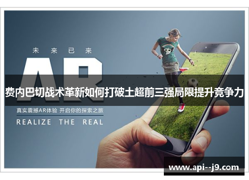 费内巴切战术革新如何打破土超前三强局限提升竞争力 费内巴切战术革新如何打破土超前三强局限提升竞争力