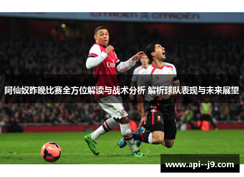 阿仙奴昨晚比赛全方位解读与战术分析 解析球队表现与未来展望