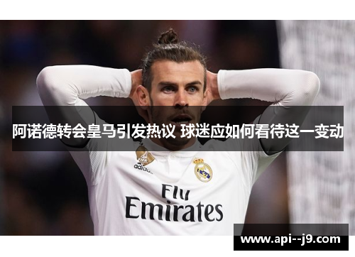 阿诺德转会皇马引发热议 球迷应如何看待这一变动