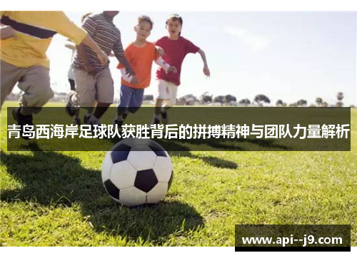 青岛西海岸足球队获胜背后的拼搏精神与团队力量解析