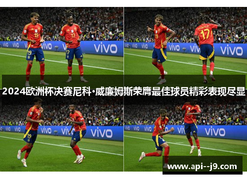 2024欧洲杯决赛尼科·威廉姆斯荣膺最佳球员精彩表现尽显 2024欧洲杯决赛尼科·威廉姆斯荣膺最佳球员精彩表现尽显