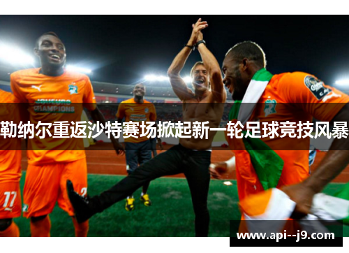 勒纳尔重返沙特赛场掀起新一轮足球竞技风暴 勒纳尔重返沙特赛场掀起新一轮足球竞技风暴
