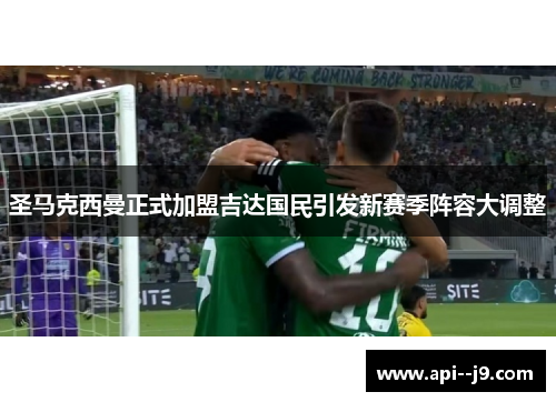 圣马克西曼正式加盟吉达国民引发新赛季阵容大调整 圣马克西曼正式加盟吉达国民引发新赛季阵容大调整