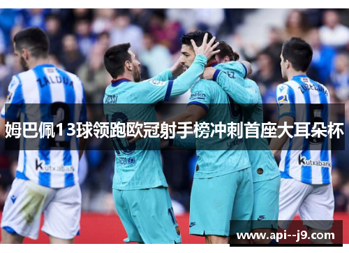 姆巴佩13球领跑欧冠射手榜冲刺首座大耳朵杯 姆巴佩13球领跑欧冠射手榜冲刺首座大耳朵杯