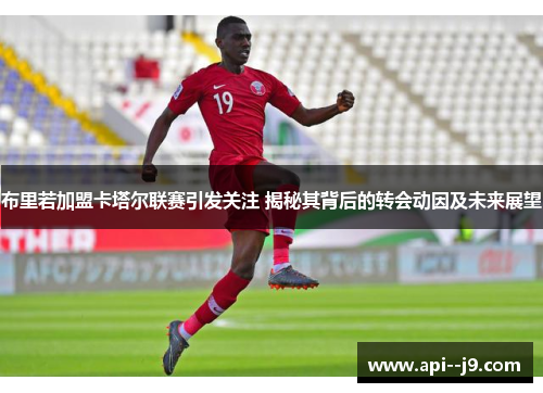 布里若加盟卡塔尔联赛引发关注 揭秘其背后的转会动因及未来展望 布里若加盟卡塔尔联赛引发关注 揭秘其背后的转会动因及未来展望