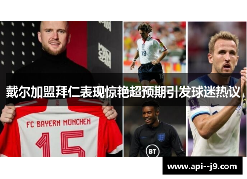 戴尔加盟拜仁表现惊艳超预期引发球迷热议