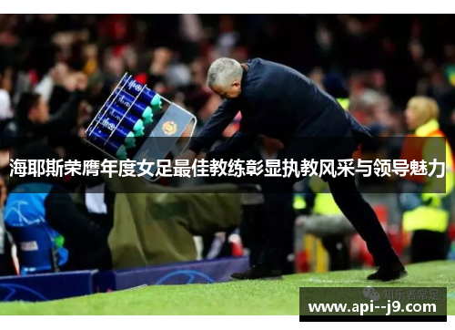 海耶斯荣膺年度女足最佳教练彰显执教风采与领导魅力