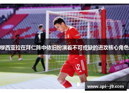 穆西亚拉在拜仁阵中依旧扮演着不可或缺的进攻核心角色 穆西亚拉在拜仁阵中依旧扮演着不可或缺的进攻核心角色