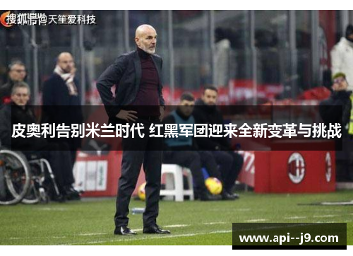 皮奥利告别米兰时代 红黑军团迎来全新变革与挑战 皮奥利告别米兰时代 红黑军团迎来全新变革与挑战