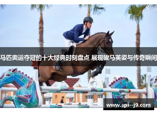 马匹奥运夺冠的十大经典时刻盘点 展现骏马英姿与传奇瞬间