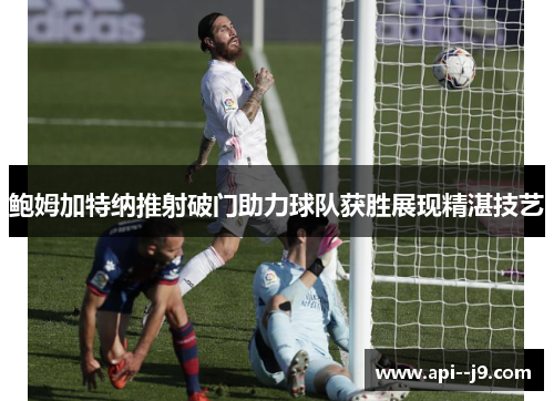 鲍姆加特纳推射破门助力球队获胜展现精湛技艺