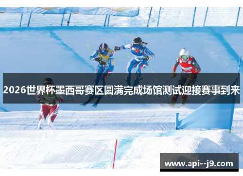 2026世界杯墨西哥赛区圆满完成场馆测试迎接赛事到来