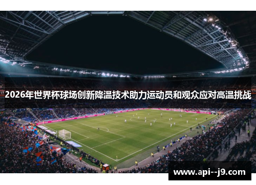 2026年世界杯球场创新降温技术助力运动员和观众应对高温挑战