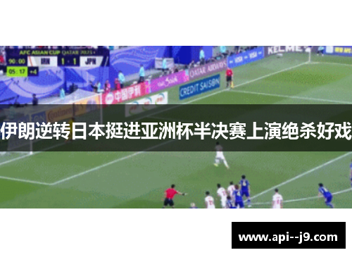 伊朗逆转日本挺进亚洲杯半决赛上演绝杀好戏