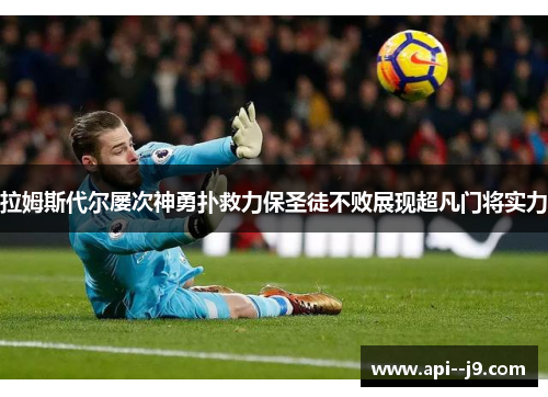 拉姆斯代尔屡次神勇扑救力保圣徒不败展现超凡门将实力