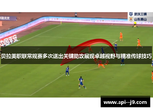 贝拉美职联常规赛多次送出关键助攻展现卓越视野与精准传球技巧
