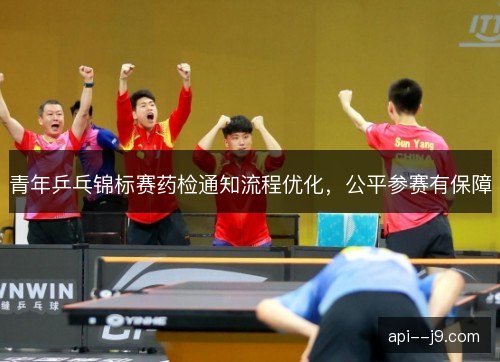 青年乒乓锦标赛药检通知流程优化，公平参赛有保障